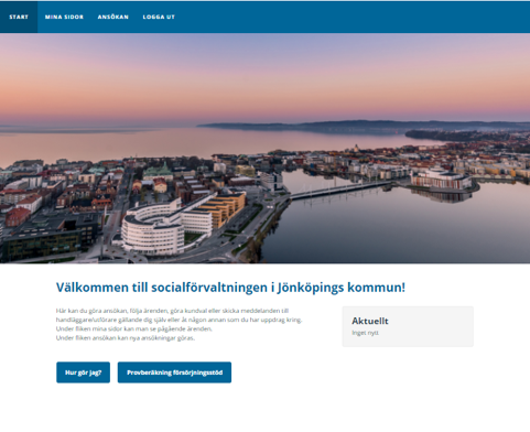 En blå balk i överkant med valen Start, Mina sidor, Ansökan, Logga ut. Start är markerad. En bild över centrala jönköping där Vättern, Munsjön, Högskolan, Spira och Munksjöbron syns. Under bilden står en rubrik: Välkommen till Socialförvaltningen i Jönköpings kommun! Under rubriken står: Här kan du göra ansökan, följa ärenden, göra kundval eller skicka meddelanden till handläggare/utförare gällande dig själv eller åt någon annan som du har uppdrag kring. Under fliken mina sidor kan du se pågående ärenden. Under fliken ansökan kan nya ansökningar göras. Bredvid denna text finns en grå ruta med rubriken Aktuellt i svart. I denna ruta kommer information rörande dina
ärenden att presenteras om du har några. I nederkant syns två blå rutor. I den första står Hur gör jag? I den andra står Provberäkning försörjningsstöd.